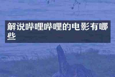 解说哔哩哔哩的电影有哪些