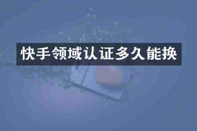快手领域认证多久能换