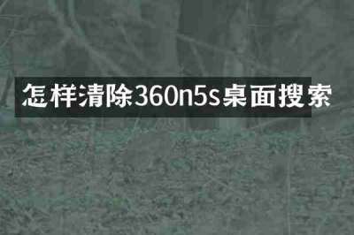 怎样清除360n5s桌面搜索