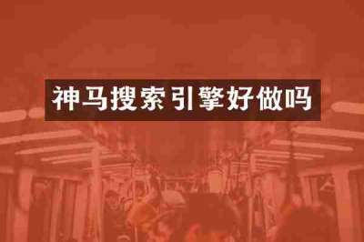 神马搜索引擎好做吗