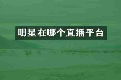 明星在哪个直播平台