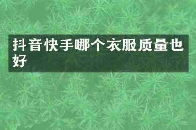 抖音快手哪个衣服质量也好