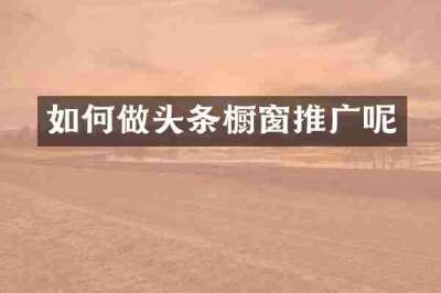 如何做头条橱窗推广呢