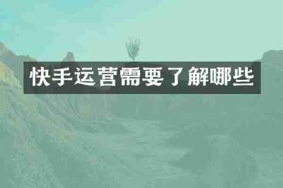 快手运营需要了解哪些