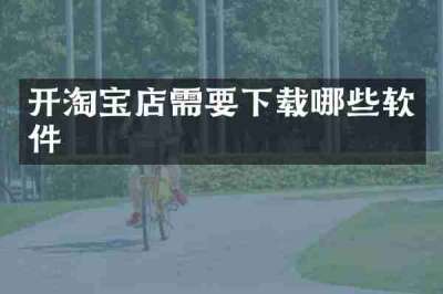 开淘宝店需要下载哪些软件