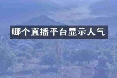 哪个直播平台显示人气