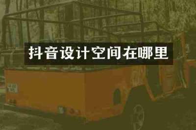 抖音设计空间在哪里