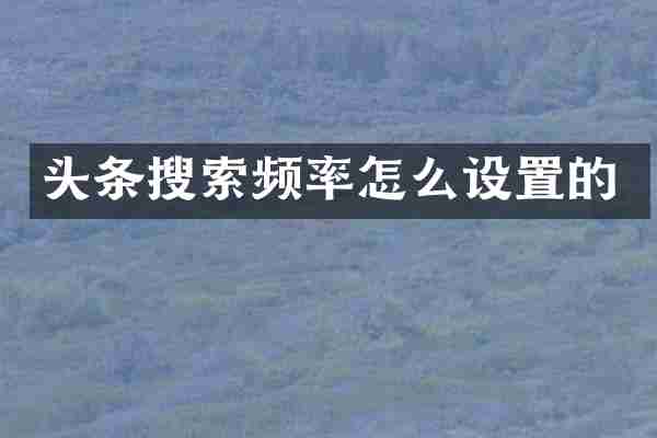 头条搜索频率怎么设置的