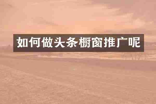 如何做头条橱窗推广呢