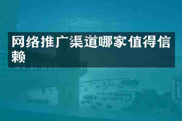 网络推广渠道哪家值得信赖