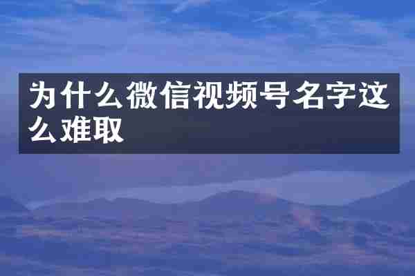 为什么微信视频号名字这么难取