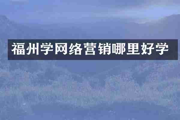 福州学网络营销哪里好学