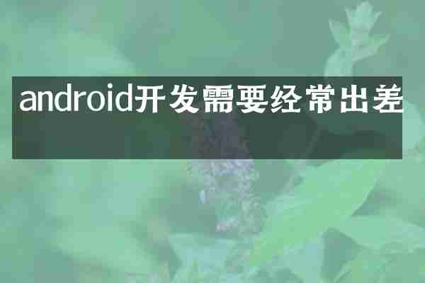 android开发需要经常出差吗