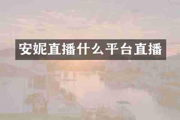 安妮直播什么平台直播