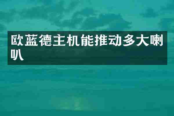 欧蓝德主机能推动多大喇叭