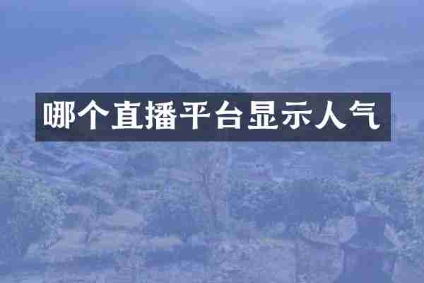 哪个直播平台显示人气
