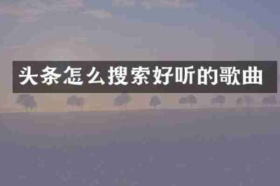 头条怎么搜索好听的歌曲