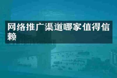 网络推广渠道哪家值得信赖