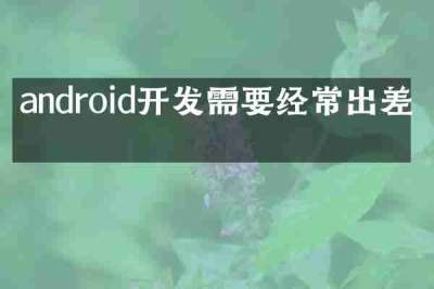 android开发需要经常出差吗