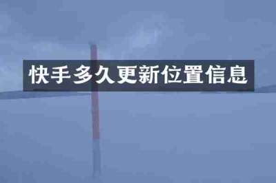 快手多久更新位置信息