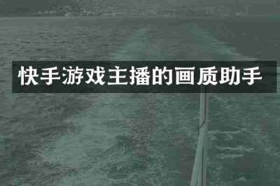 快手游戏主播的画质助手