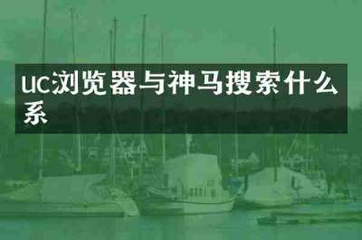 uc浏览器与神马搜索什么关系