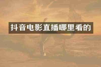 抖音电影直播哪里看的