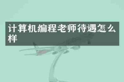 计算机编程老师待遇怎么样