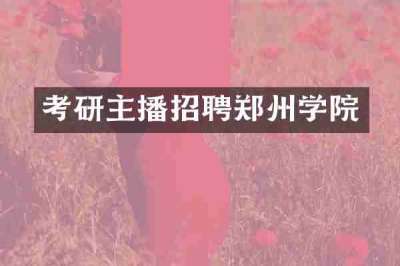 考研主播招聘郑州学院