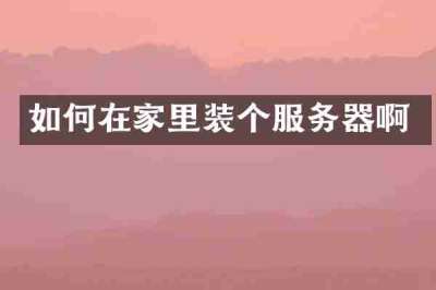 如何在家里装个服务器啊
