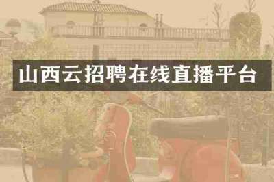 山西云招聘在线直播平台