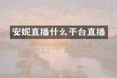安妮直播什么平台直播
