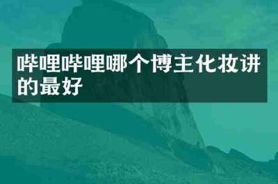 哔哩哔哩哪个博主化妆讲的最好