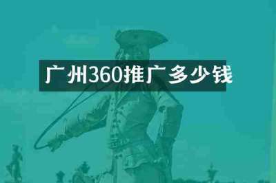 广州360推广多少钱