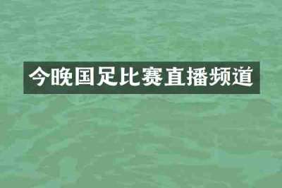 今晚国足比赛直播频道