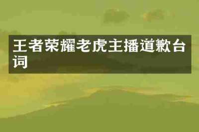 王者荣耀老虎主播道歉台词
