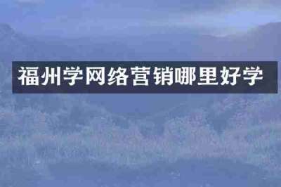 福州学网络营销哪里好学