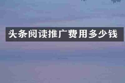 头条阅读推广费用多少钱