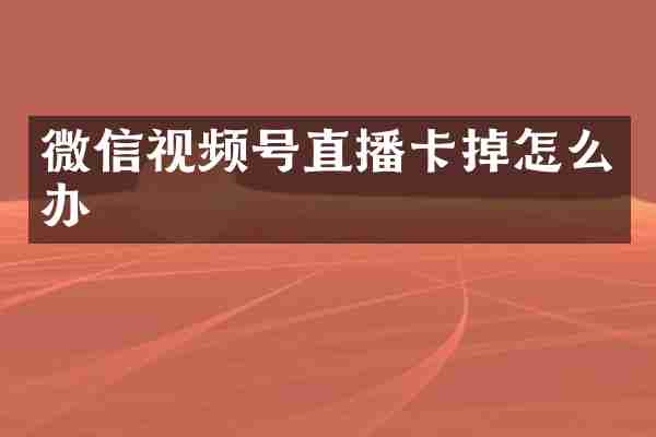 微信视频号直播卡掉怎么办