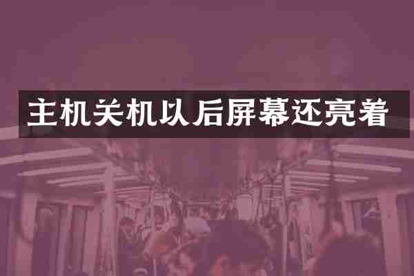 主机关机以后屏幕还亮着