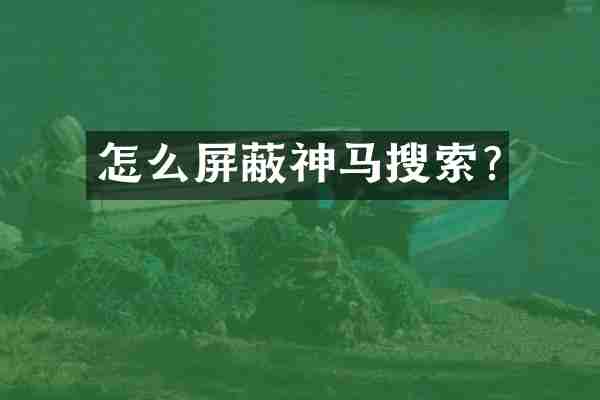 怎么屏蔽神马搜索?