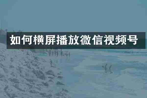 如何横屏播放微信视频号