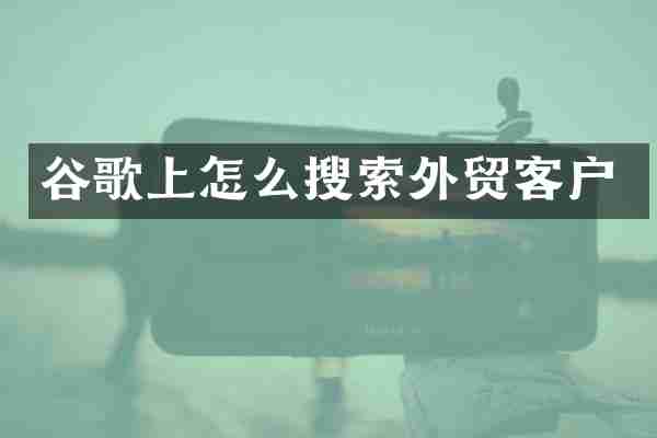 谷歌上怎么搜索外贸客户