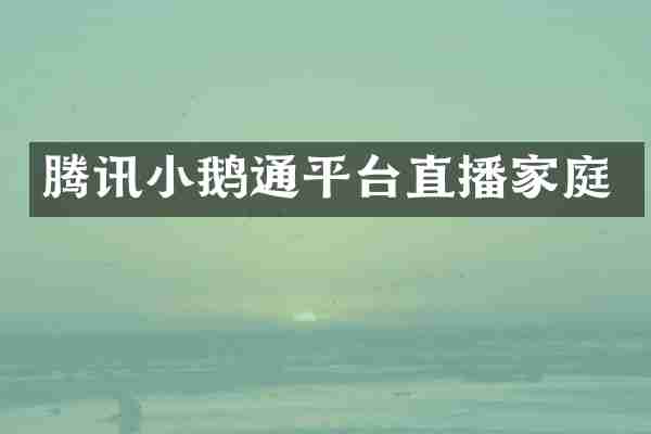 腾讯小鹅通平台直播家庭