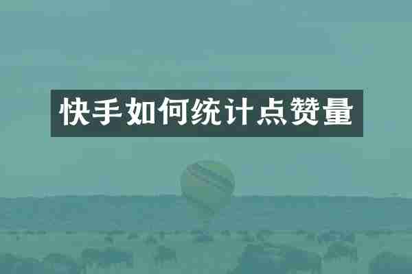 快手如何统计点赞量