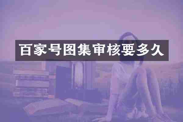 百家号图集审核要多久