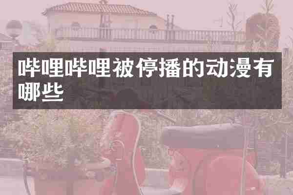 哔哩哔哩被停播的动漫有哪些
