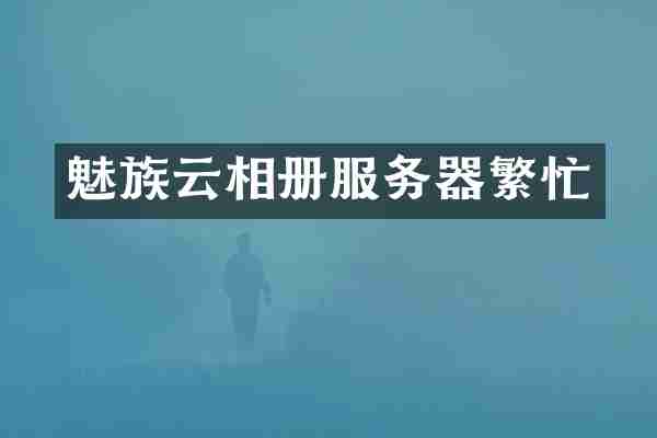 魅族云相册服务器繁忙