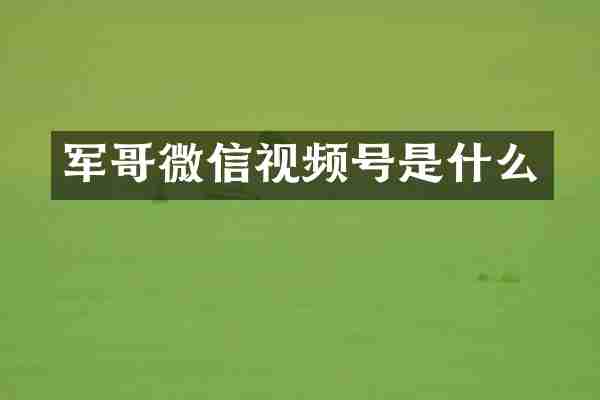 军哥微信视频号是什么