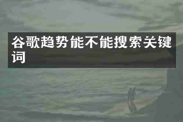 谷歌趋势能不能搜索关键词